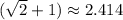 ( \sqrt{2} + 1 ) \approx 2.414