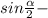 sin \frac{ \alpha }{2} -