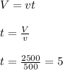 V=vt \\ \\ t= \frac{V}{v} \\ \\ t= \frac{2500}{ 500} =5