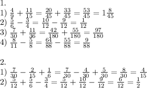 1.\\1)\;\frac49+\frac{11}{15}=\frac{20}{45}+\frac{33}{45}=\frac{53}{45}=1\frac8{45}\\2)\;\frac56-\frac34=\frac{10}{12}-\frac9{12}=\frac1{12}\\3)\;\frac7{30}+\frac{11}{36}=\frac{42}{180}+\frac{55}{180}=\frac{97}{180}\\4)\;\frac8{11}-\frac58=\frac{64}{88}-\frac{55}{88}=\frac9{88}\\\\2.\\1)\;\frac7{30}-\frac2{15}+\frac16=\frac7{30}-\frac4{30}+\frac5{30}=\frac8{30}=\frac4{15}\\2)\;\frac5{12}+\frac56-\frac34=\frac5{12}+\frac{10}{12}-\frac9{12}=\frac6{12}=\frac12