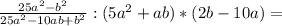 \frac{25a^2-b^2}{25a^2-10ab+b^{2}} : (5a^2+ab)*(2b-10a)=