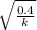 \sqrt{ \frac{0.4}{k} }