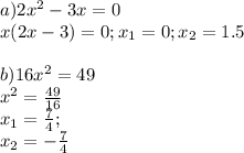 a) 2x^2-3x=0 \\ x(2x-3)=0; x_{1}=0; x_{2}= 1.5 \\ \\ b) 16x^2=49 \\ x^2= \frac{49}{16} \\ x_{1}= \frac{7}{4} ; \\ x_{2}=- \frac{7}{4}
