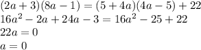(2a + 3)(8a - 1) = (5 + 4a)(4a - 5) + 22 \\ 16 {a}^{2} - 2a + 24a - 3 = 16 {a}^{2} - 25 + 22 \\ 22a = 0 \\ a = 0