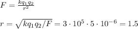 F = \frac{kq_1q_2}{r^2}\\\\&#10;r = \sqrt{kq_1q_2/F} = 3\cdot10^5\cdot5\cdot10^{-6} =1.5