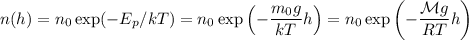 \displaystyle&#10;n(h) = n_0\exp(-E_p/kT) = n_0\exp\left(-\frac{m_0g}{kT}h\right) = n_0\exp\left(-\frac{\mathcal{M}g}{RT}h\right)