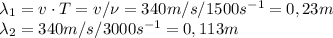 \lambda_1 =v\cdot T=v/\nu=340m/s/1500s^{-1}=0,23m\\&#10;\lambda_2=340m/s/3000s^{-1}=0,113m