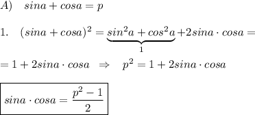 A)\quad sina+cosa=p\\\\1.\quad (sina+cosa)^2=\underbrace {sin^2a+cos^2a}_{1}+2sina\cdot cosa=\\\\=1+2sina\cdot cosa\; \; \Rightarrow \; \; \; p^2=1+2sina\cdot cosa\\\\\boxed{sina\cdot cosa=\frac{p^2-1}{2}}