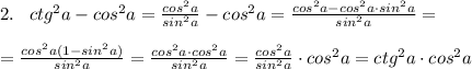 2.\; \; \; ctg^2a-cos^2a= \frac{cos^2a}{sin^2a} -cos^2a= \frac{cos^2a-cos^2a\cdot sin^2a}{sin^2a} =\\\\=\frac{cos^2a(1-sin^2a)}{sin^2a}= \frac{cos^2a\cdot cos^2a}{sin^2a} = \frac{cos^2a}{sin^2a} \cdot cos^2a=ctg^2a\cdot cos^2a