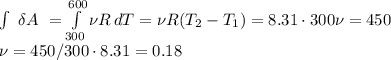 \int\ {\delta A} \ = \int\limits^{600}_{300} {\nu R} \, dT =\nu R(T_2-T_1)=8.31\cdot300\nu =450\\&#10;\nu=450/300\cdot 8.31=0.18