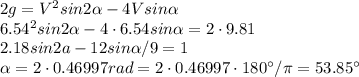 2g=V^2sin2 \alpha -4Vsin \alpha \\&#10;6.54^2sin2 \alpha -4\cdot6.54sin \alpha =2\cdot9.81\\&#10;2.18sin2a-12sin \alpha /9=1\\&#10; \alpha =2\cdot0.46997rad=2\cdot0.46997\cdot180^{\circ}/\pi=53.85^{\circ}&#10;&#10;