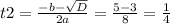 t2= \frac{-b- \sqrt{D} }{2a}= \frac{5-3}{8}= \frac{1}{4}