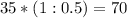 35*(1:0.5)=70