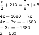 \tt\displaystyle \frac{x}{2}+210=\frac{7}{8}x\ |*8\\\\4x+1680=7x\\4x-7x=-1680\\-3x=-1680\\x=560