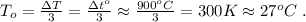 T_o = \frac{ \Delta T }{3} = \frac{ \Delta t^o }{3} \approx \frac{ 900^o C }{3} = 300 K \approx 27^o C \ .