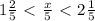 1 \frac{2}{5} \ \textless \ \frac{x}{5} \ \textless \ 2 \frac{1}{5}