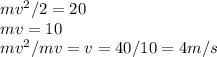 mv^2/2=20\\mv=10\\&#10;mv^2/mv=v=40/10=4m/s