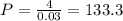 P= \frac{4}{0.03} =133.3