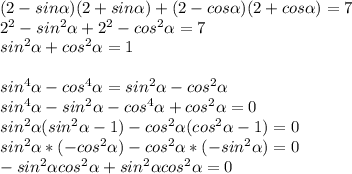 (2-sin\alpha)(2+sin\alpha)+(2-cos\alpha)(2+cos\alpha)=7\\2^2-sin^2\alpha+2^2-cos^2\alpha=7\\sin^2\alpha+cos^2\alpha=1\\\\sin^4\alpha-cos^4\alpha=sin^2\alpha-cos^2\alpha\\sin^4\alpha-sin^2\alpha-cos^4\alpha+cos^2\alpha=0\\sin^2\alpha(sin^2\alpha-1)-cos^2\alpha(cos^2\alpha-1)=0\\sin^2\alpha*(-cos^2\alpha)-cos^2\alpha*(-sin^2\alpha)=0\\-sin^2\alpha cos^2\alpha+sin^2\alpha cos^2\alpha=0