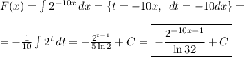 F(x)= \int\limits {2^{-10x}} \, dx =\{t=-10x,\,\,\,dt=-10dx\}=\\ \\ =- \frac{1}{10} \int\limits {2^t} \, dt =- \frac{2^{t-1}}{5\ln2} +C=\boxed{- \frac{2^{-10x-1}}{\ln32} +C}