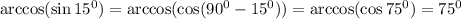 \arccos(\sin 15^0)=\arccos(\cos(90^0-15^0))=\arccos(\cos75^0)=75^0