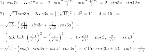 1)\; \; cos7x-cos17x=-2\cdot sin\frac{7x-17x}{2}\cdot sin\frac{7x+17x}{2}=2\cdot sin5x\cdot sin12x\\\\2)\quad \sqrt{11}sin3a+2cos3a=[\; (\sqrt{11})^2+2^2=11+4=15\; ]=\\\\=\sqrt{15}\cdot \left (\frac{\sqrt{11}}{\sqrt{15}}\cdot sin3a+\frac{2}{\sqrt{15}}\cdot cos3a\right )=\\\\=\Big [\; tak\; kak\; \left (\frac{\sqrt{11}}{\sqrt{15}}\right )^2+\left (\frac{2}{\sqrt{15}}\right )^2=1,\; to \; \frac{\sqrt{11}}{\sqrt{15}}=cos \beta ,\; \frac{2}{\sqrt{15}}=sin\beta \; \Big ]=\\\\=\sqrt{15}\cdot \Big (cos \beta \cdot sin3a+sin \beta \cdot cos3a\Big )=\sqrt{15}\cdot sin(3a+ \beta ),\; \; tg\beta =\frac{2}{\sqrt{11}}