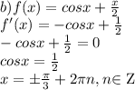 \\ b) f(x)=cos x + \frac{x}{2} \\ f'(x)=-cosx+ \frac{1}{2} \\ -cosx+ \frac{1}{2} =0 \\ cosx=\frac{1}{2} \\ x=\pm \frac{ \pi }{3} +2 \pi n, n $\in$ Z