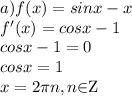 a)f (x)=sin x - x \\ &#10;f'(x)=cosx-1 \\ cosx-1=0 \\ cosx=1 \\ x=2 \pi n, n$\in$Z \\