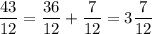 \displaystyle {\frac{43}{12} = \frac{36}{12} + \frac{7}{12} = 3\frac{7}{12} }