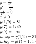 y= \frac{1}{ x^{2} } \\ y'= \frac{-2}{ x^{3} } \\ \frac{-2}{ x^{3} }=0 \\ x \neq 0 \\ y(1/9)=81 \\ y(7)=1/49 \\ y(0)=+ \infty \\ maxy=y(1/9)=81 \\ miny=y(7)=1/49