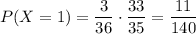 P(X=1)=\dfrac{3}{36}\cdot \dfrac{33}{35}=\dfrac{11}{140}
