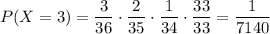 P(X=3)=\dfrac{3}{36}\cdot\dfrac{2}{35}\cdot\dfrac{1}{34}\cdot\dfrac{33}{33}=\dfrac{1}{7140}