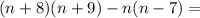 (n + 8)(n + 9) - n(n - 7) =