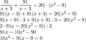 \dfrac{91}{x+3} +\dfrac{91}{x-3} =20|\cdot(x^2-9)\\ 91(x-3)+91(x+3)=20(x^2-9)\\ 91x-91\cdot 3+91x+91\cdot 3=20(x^2-9)\\ 2\cdot 91x=20(x^2-9)|:2\\ 91x=10x^2-90\\ 10x^2-91x-9=0
