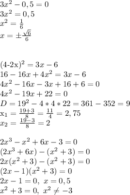 3x^2-0,5=0\\&#10;3x^2=0,5\\&#10;x^2= \frac{1}{6} \\&#10;x=\pm \frac{ \sqrt{6} }{6} \\&#10;\\&#10;&#10;(4-2x)^2=3x-6\\&#10;16-16x+4x^2=3x-6\\&#10;4x^2-16x-3x+16+6=0\\&#10;4x^2-19x+22=0\\&#10;D=19^2-4*4*22=361-352=9&#10;&#10;x_1= \frac{19+3}{8} = \frac{11}{4} =2,75\\&#10;x_2= \frac{19-3}{8} =2\\&#10;\\&#10;2x^3-x^2+6x-3=0\\&#10;(2x^3+6x)-(x^2+3)=0\\&#10;2x(x^2+3)-(x^2+3)=0\\&#10;(2x-1)(x^2+3)=0\\&#10;2x-1=0, \ x=0,5\\&#10;x^2+3=0, \ x^2 \neq -3