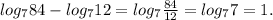 log_{7} 84 - log_{7} 12 = log_{7} \frac{84}{12} = log_{7} 7 = 1.