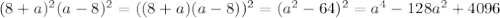 (8+a)^2(a-8)^2=((8+a)(a-8))^2=(a^2-64)^2=a^4-128a^2+4096