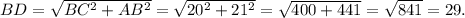 BD = \sqrt{BC ^{2} + AB ^{2} } = \sqrt{20 ^{2} + 21 ^{2} } = \sqrt{400 + 441} = \sqrt{841} = 29.