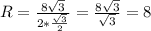 R = \frac{8 \sqrt{3} }{ 2* \frac{ \sqrt{3} }{2} } = \frac{8 \sqrt{3} }{ \sqrt{3} } = 8
