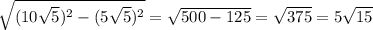 \sqrt{(10 \sqrt{5})^2-(5 \sqrt{5})^2 } = \sqrt{500-125}= \sqrt{375} =5 \sqrt{15}