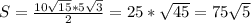 S= \frac{10 \sqrt{15}*5 \sqrt{3} }{2} =25* \sqrt{45} =75 \sqrt{5}