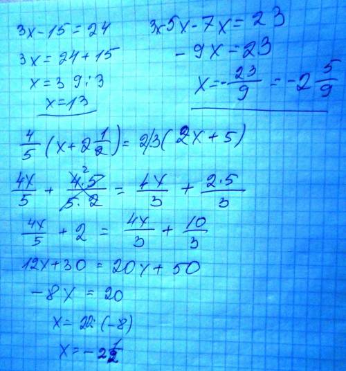 Решить уравнения 3х-15=24 3х-5х-7х=23 4/5*(х+2целых1/2)=2/3*(2х+5)