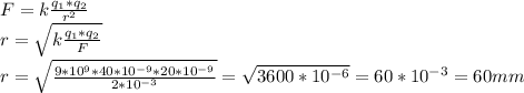 F=k \frac{q_{1}*q_{2} }{r^{2} } \\ &#10;r= \sqrt{k \frac{q_{1}*q_{2} }{F } } \\ &#10;r= \sqrt{ \frac{9*10 ^{9}*40*10^{-9} *20*10 ^{-9} }{2*10 ^{-3} } }= \sqrt{3600*10 ^{-6} } =60*10^{-3} =60 mm
