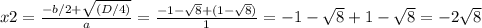 x2= \frac{-b/2+ \sqrt{(D/4)} }{a}= \frac{-1- \sqrt{8} + (1- \sqrt{8} )}{1}=-1- \sqrt{8}+1- \sqrt{8}=-2 \sqrt{8}
