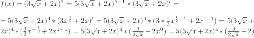 f(x)=(3\sqrt{x}+2x)^5=5(3\sqrt{x}+2x)^{5-1}*(3\sqrt{x}+2x)'=\\\\=5(3\sqrt{x}+2x)^{4}*(3x^{\frac{1}{2}}+2x)'=5(3\sqrt{x}+2x)^{4}*(3*\frac{1}{2}x^{\frac{1}{2}-1}+2x^{1-1})=5(3\sqrt{x}+2x)^{4}*(\frac{3}{2}x^{-\frac{1}{2}}+2x^{1-1})=5(3\sqrt{x}+2x)^{4}*(\frac{3}{2\sqrt{x}}+2x^{0})=5(3\sqrt{x}+2x)^{4}*(\frac{3}{2\sqrt{x}}+2)