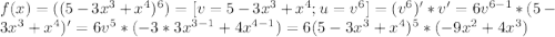 f(x)=((5-3x^3+x^4)^6)=[v=5-3x^3+x^4; u=v^6]=(v^6)'*v'=6v^{6-1}*(5-3x^3+x^4)'=6v^5*(-3*3x^{3-1}+4x^{4-1})=6(5-3x^3+x^4)^5*(-9x^2+4x^3)