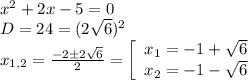 x^2+2x-5=0\\D=24=(2\sqrt{6})^2\\x_{1,2}=\frac{-2б2\sqrt{6}}{2}=\left[\begin{array}{ccc}x_1=-1+\sqrt{6}\\x_2=-1-\sqrt{6}\end{array}\right