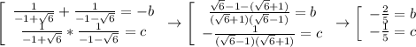 \left[\begin{array}{ccc}\frac{1}{-1+\sqrt{6}}+\frac{1}{-1-\sqrt{6}}=-b\\\frac{1}{-1+\sqrt{6}}*\frac{1}{-1-\sqrt{6}}=c\end{array}\right\to\left[\begin{array}{ccc}\frac{\sqrt{6}-1-(\sqrt{6}+1)}{(\sqrt{6}+1)(\sqrt{6}-1)}=b\\-\frac{1}{(\sqrt{6}-1)(\sqrt{6}+1)}=c\end{array}\right\to\left[\begin{array}{ccc}-\frac{2}{5}=b\\-\frac{1}{5}=c\end{array}\right