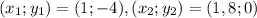 (x_1;y_1)=(1;-4), (x_2;y_2)=(1,8;0)