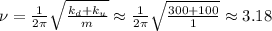\nu = \frac{1}{2 \pi} \sqrt{ \frac{ k_d + k_u }{m} } \approx \frac{1}{2 \pi} \sqrt{ \frac{ 300 + 100 }{1} } \approx 3.18